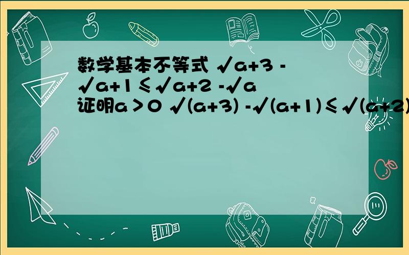 数学基本不等式 √a+3 -√a+1≤√a+2 -√a 证明a＞0 √(a+3) -√(a+1)≤√(a+2) -√a 怎么证什么时候可以取等号