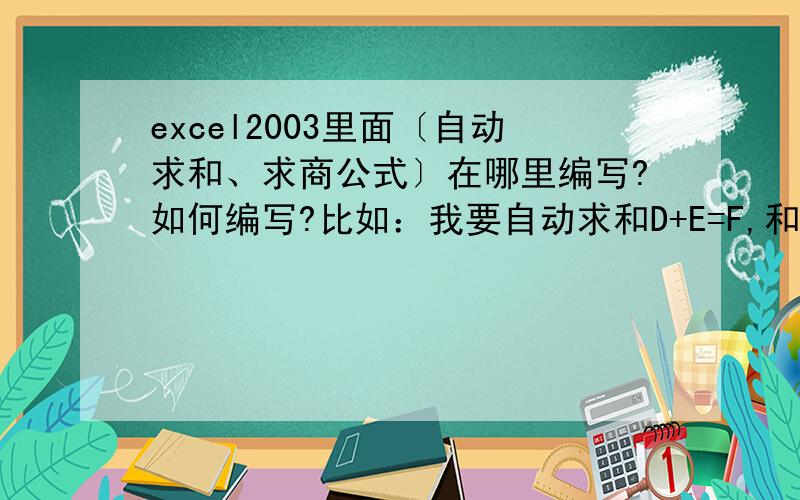 excel2003里面〔自动求和、求商公式〕在哪里编写?如何编写?比如：我要自动求和D+E=F,和自动求比I/N=P,如何编写公式呢