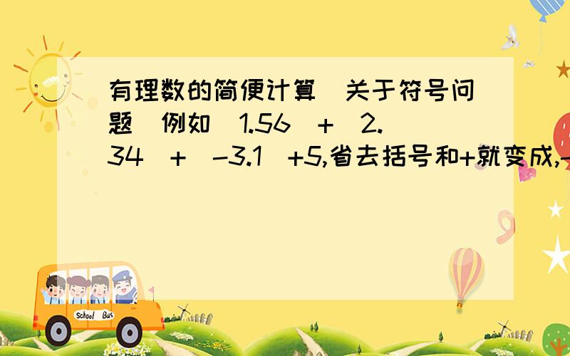 有理数的简便计算（关于符号问题）例如（1.56）+（2.34）+（-3.1）+5,省去括号和+就变成,-1.56+2.34-3.1+5,那么怎么样简便计算?我搞不清楚那个符号是加还是减啊,高手帮忙啊!