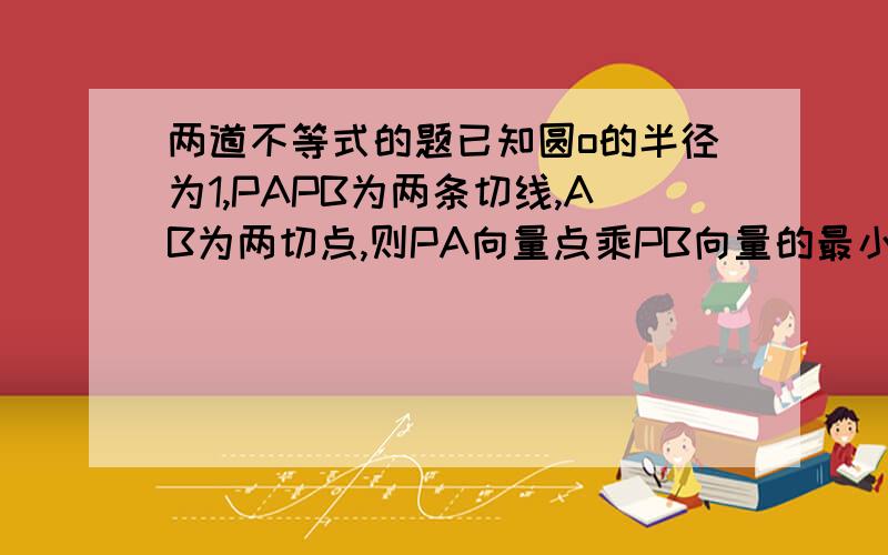 两道不等式的题已知圆o的半径为1,PAPB为两条切线,AB为两切点,则PA向量点乘PB向量的最小值为（）已知0第二小题打错了。f(x)=1/sinx+t/(1-sinx) 括号里是减号。它不是单调函数了。