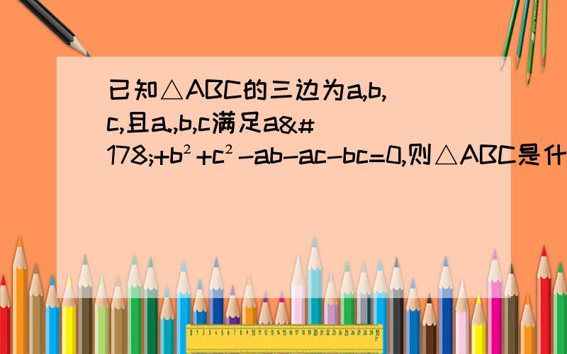 已知△ABC的三边为a,b,c,且a.,b,c满足a²+b²+c²-ab-ac-bc=0,则△ABC是什么特殊三角形?