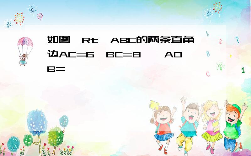 如图,Rt△ABC的两条直角边AC=6,BC=8,∠AOB=