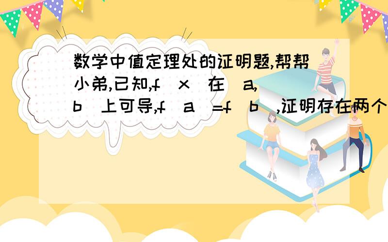 数学中值定理处的证明题,帮帮小弟,已知,f（x）在［a,b］上可导,f(a)=f(b),证明存在两个不同的ξ、η,满足：f`(ξ) f`(η)——+——=0（前后都是分数,不好打,粘贴图片太慢）3a+b 4η