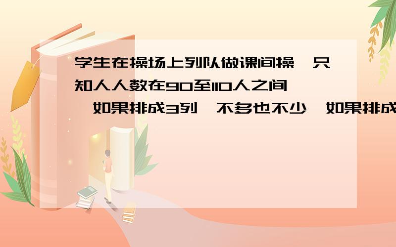 学生在操场上列队做课间操,只知人人数在90至110人之间,如果排成3列,不多也不少,如果排成5列,则少2人