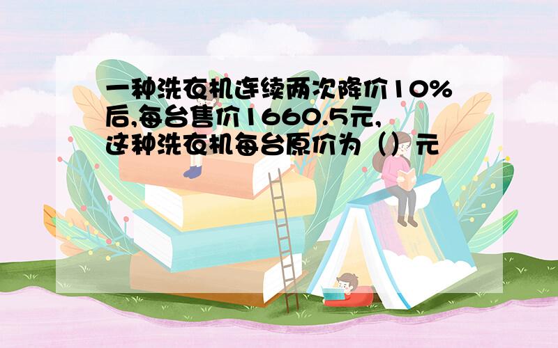 一种洗衣机连续两次降价10%后,每台售价1660.5元,这种洗衣机每台原价为（）元