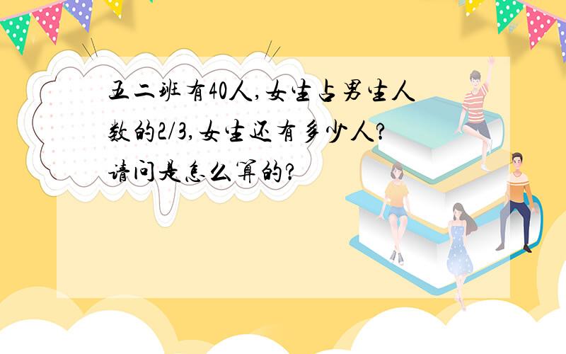 五二班有40人,女生占男生人数的2/3,女生还有多少人?请问是怎么算的?