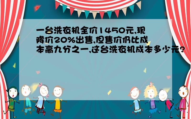 一台洗衣机全价1450元,现降价20%出售,但售价仍比成本高九分之一,这台洗衣机成本多少元?