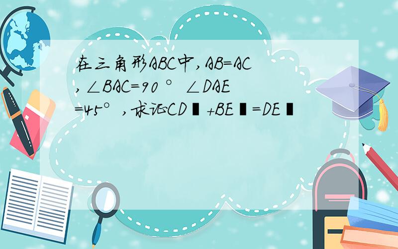 在三角形ABC中,AB＝AC,∠BAC=90 °∠DAE＝45°,求证CD²+BE²=DE²