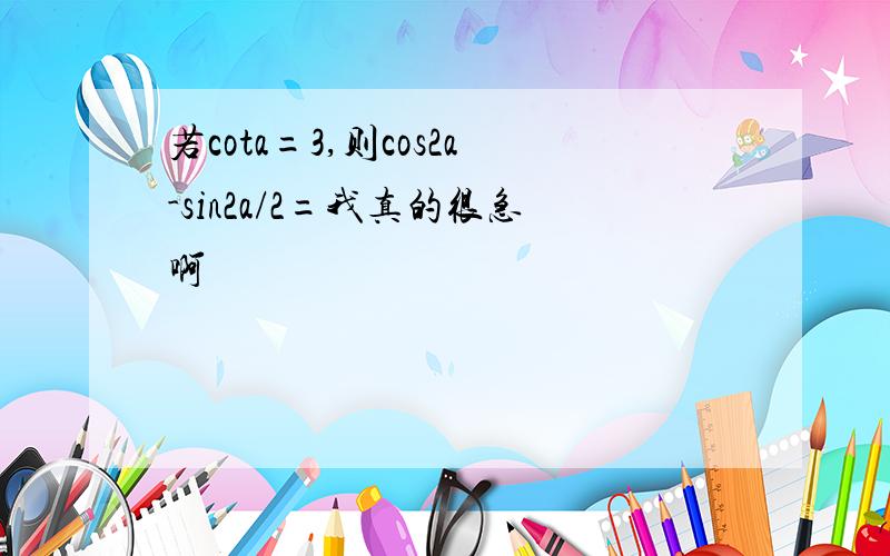 若cota=3,则cos2a-sin2a/2=我真的很急啊