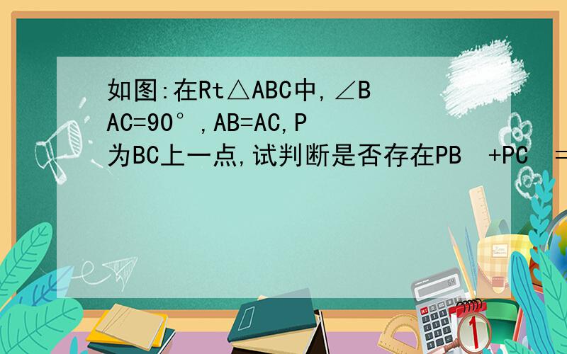 如图:在Rt△ABC中,∠BAC=90°,AB=AC,P为BC上一点,试判断是否存在PB²+PC²=2PA²