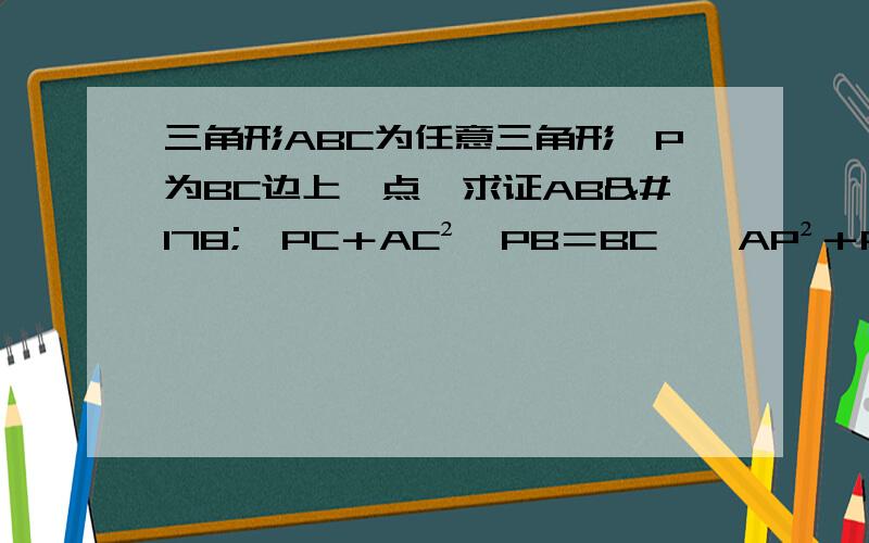 三角形ABC为任意三角形,P为BC边上一点,求证AB²×PC＋AC²×PB＝BC×﹙AP²＋PB×PC﹚