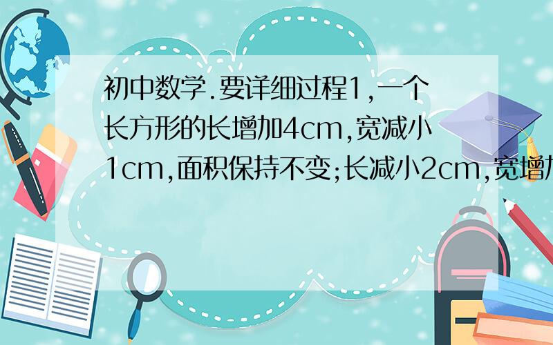 初中数学.要详细过程1,一个长方形的长增加4cm,宽减小1cm,面积保持不变;长减小2cm,宽增加1cm,面积扔保持不变,则这个长方形的面积是.2.若x²+kx+16是某个整式的平方,则k的值是3,如果x-x分之1等