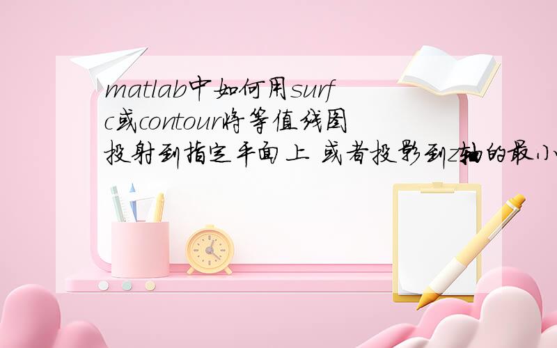 matlab中如何用surfc或contour将等值线图投射到指定平面上 或者投影到z轴的最小值平面上