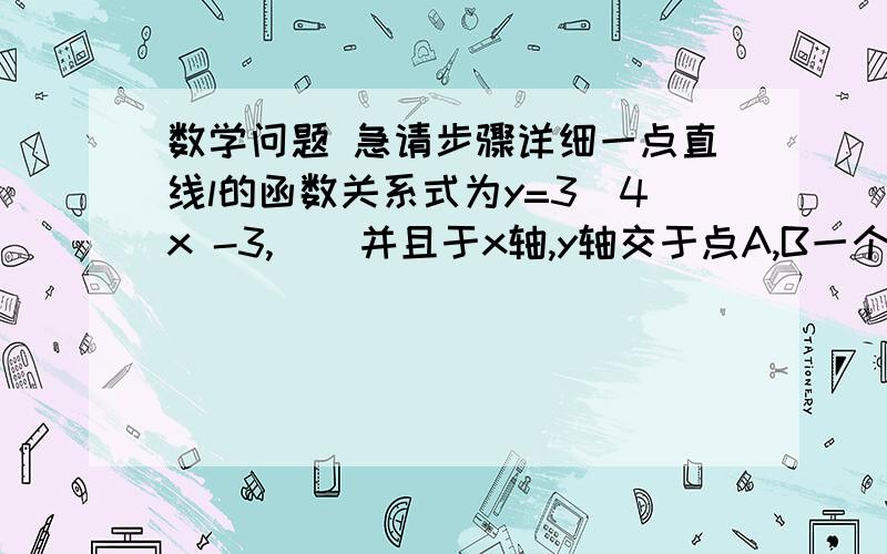 数学问题 急请步骤详细一点直线l的函数关系式为y=3\4x -3,    并且于x轴,y轴交于点A,B一个圆心在坐标原点 半径为一的圆,以0.4个单位\秒的速度向x轴的正方向移动,问此圆在什么时刻与直线l相切