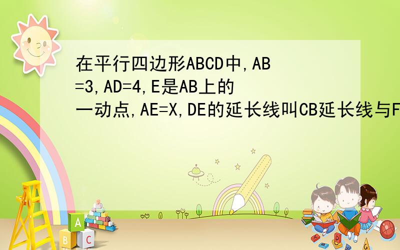 在平行四边形ABCD中,AB=3,AD=4,E是AB上的一动点,AE=X,DE的延长线叫CB延长线与F,设CF=Y,求Y与X的函数关系式,并写出自变量X的取值范围.