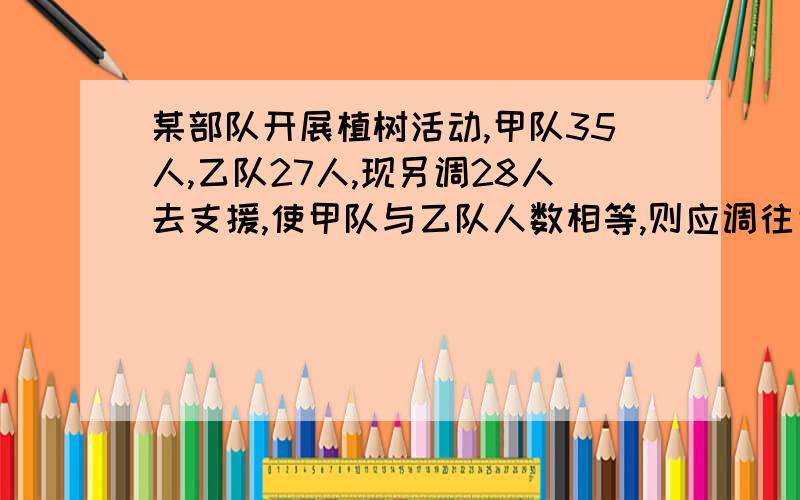 某部队开展植树活动,甲队35人,乙队27人,现另调28人去支援,使甲队与乙队人数相等,则应调往甲队的人数是_________人,调往乙队的人数是_________人.