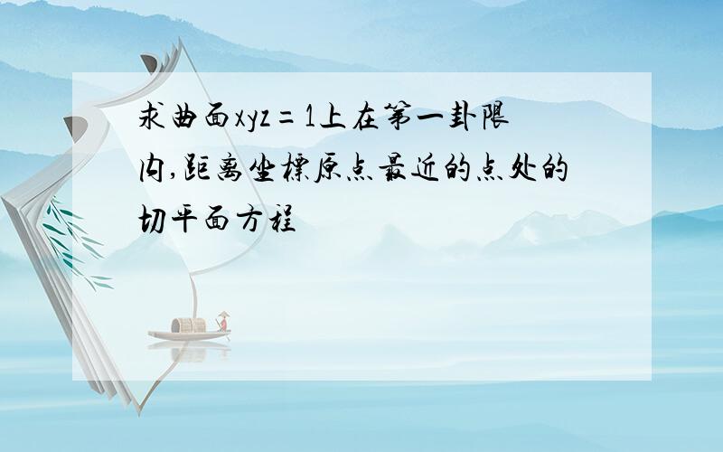 求曲面xyz=1上在第一卦限内,距离坐标原点最近的点处的切平面方程