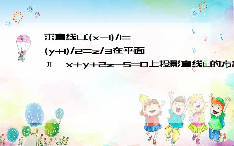 求直线L1:(x-1)/1=(y+1)/2=z/3在平面π,x+y+2z-5=0上投影直线L的方程