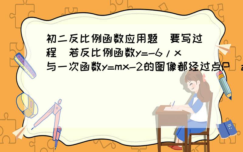 初二反比例函数应用题(要写过程）若反比例函数y=-6/x与一次函数y=mx-2的图像都经过点P（a,1） （1）求点P的坐标 （2）求一次函数y=mx-2的表达式及它与x轴交点的作保