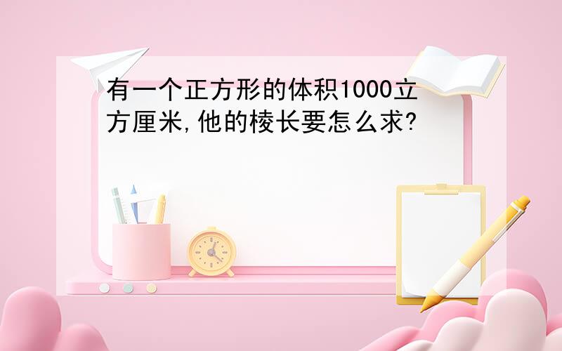 有一个正方形的体积1000立方厘米,他的棱长要怎么求?