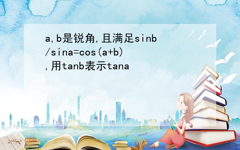 a,b是锐角,且满足sinb/sina=cos(a+b),用tanb表示tana