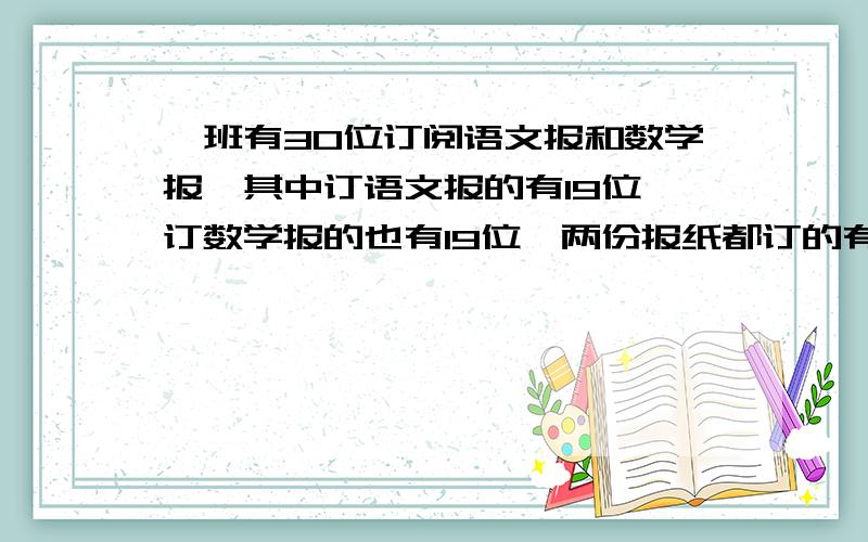 一班有30位订阅语文报和数学报,其中订语文报的有19位,订数学报的也有19位,两份报纸都订的有多少人?