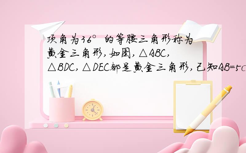 顶角为36°的等腰三角形称为黄金三角形,如图,△ABC,△BDC,△DEC都是黄金三角形,己知AB=5cm,则DE=(精确到0.1m)