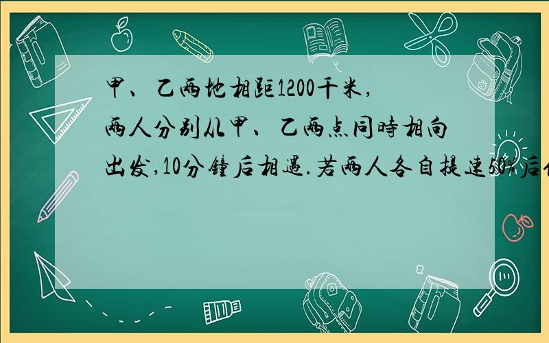 甲、乙两地相距1200千米,两人分别从甲、乙两点同时相向出发,10分钟后相遇.若两人各自提速50%后仍从甲、乙两地同时相向出发,则出发后多少秒相遇?