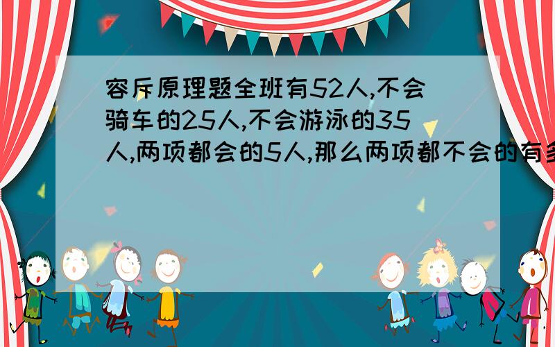 容斥原理题全班有52人,不会骑车的25人,不会游泳的35人,两项都会的5人,那么两项都不会的有多少人?