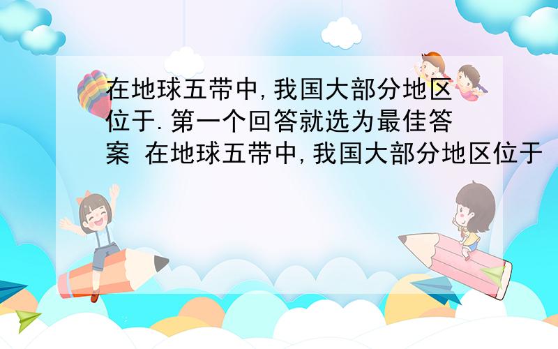 在地球五带中,我国大部分地区位于.第一个回答就选为最佳答案 在地球五带中,我国大部分地区位于（）带,深圳22.5度N处于（）带,一年之中正午影子长度为0的日子有（）天到底谁对啊？