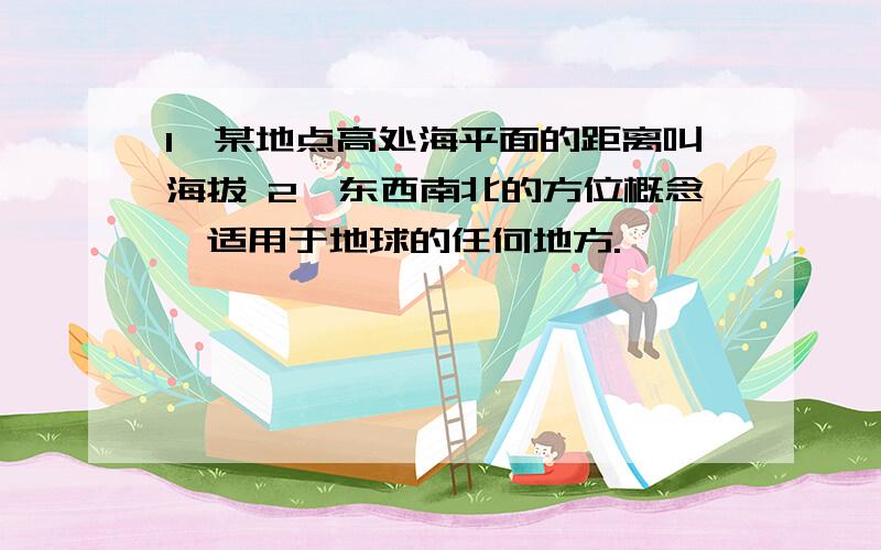 1,某地点高处海平面的距离叫海拔 2,东西南北的方位概念,适用于地球的任何地方.