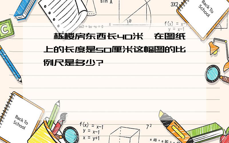 一栋楼房东西长40米,在图纸上的长度是50厘米这幅图的比例尺是多少?