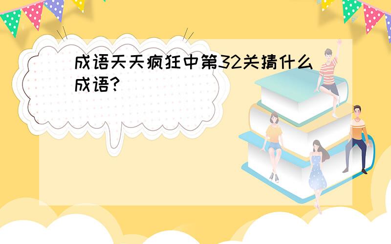 成语天天疯狂中第32关猜什么成语?