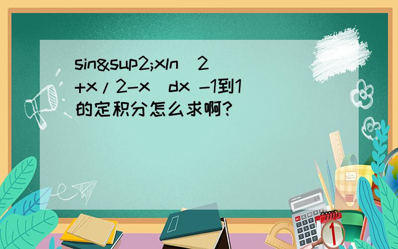 sin²xln(2+x/2-x)dx -1到1的定积分怎么求啊?