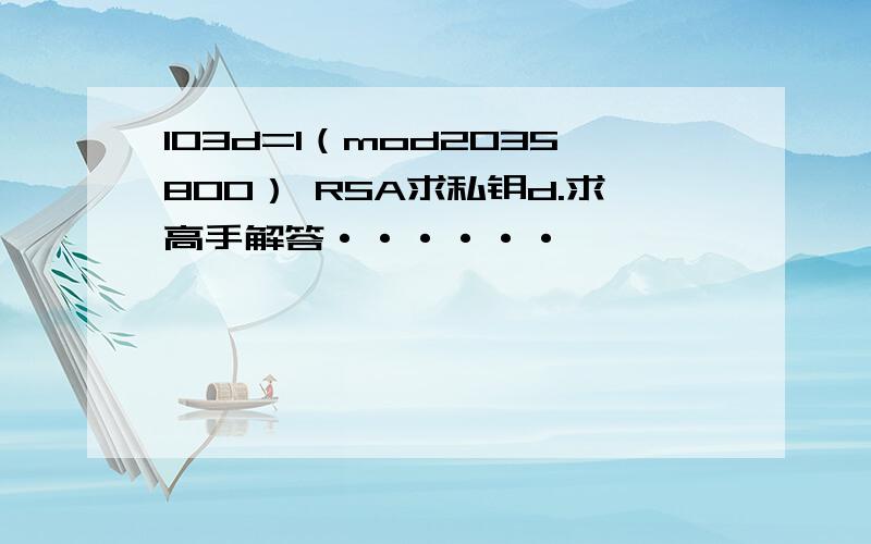 103d=1（mod2035800） RSA求私钥d.求高手解答······