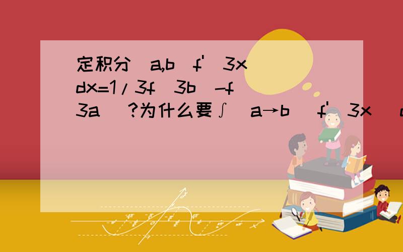 定积分[a,b]f'(3x)dx=1/3f(3b)-f(3a) ?为什么要∫(a→b) f'(3x) dx= ∫(a→b) f'(3x) (1/3)d(3x)干嘛不直接吧ab带进去算就是f(3b)-f(3a)?、