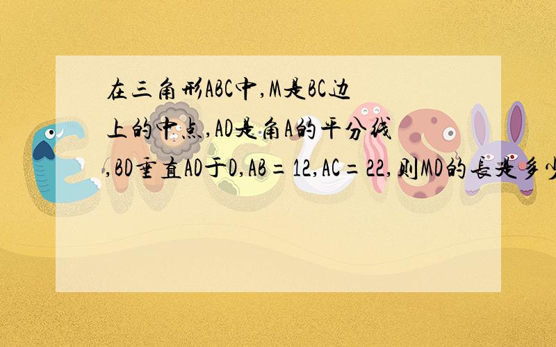 在三角形ABC中,M是BC边上的中点,AD是角A的平分线,BD垂直AD于D,AB=12,AC=22,则MD的长是多少