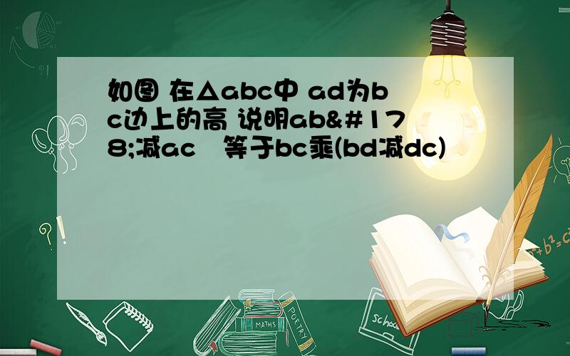 如图 在△abc中 ad为bc边上的高 说明ab²减ac²等于bc乘(bd减dc)