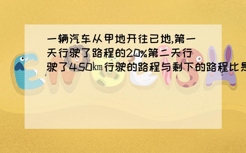 一辆汽车从甲地开往已地,第一天行驶了路程的20%第二天行驶了450㎞行驶的路程与剩下的路程比是3∶7,甲地到已地的总路程是多少?