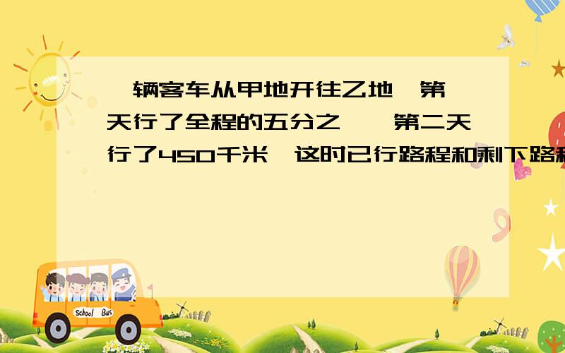 一辆客车从甲地开往乙地,第一天行了全程的五分之一,第二天行了450千米,这时已行路程和剩下路程的比是3：7.甲,乙两地相距多少千米?