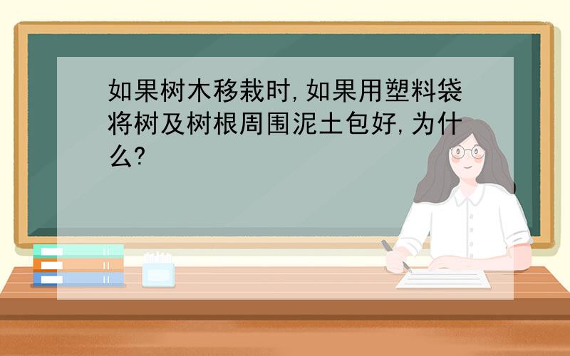 如果树木移栽时,如果用塑料袋将树及树根周围泥土包好,为什么?