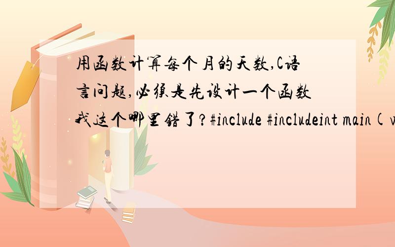 用函数计算每个月的天数,C语言问题,必须是先设计一个函数我这个哪里错了?#include #includeint main(void){ int f(int x,int y);int year ,month,day,t;printf(