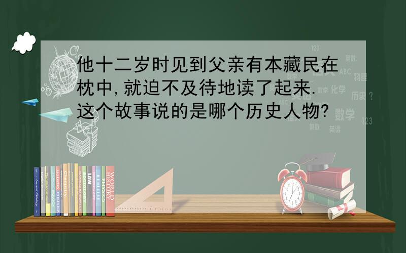 他十二岁时见到父亲有本藏民在枕中,就迫不及待地读了起来.这个故事说的是哪个历史人物?