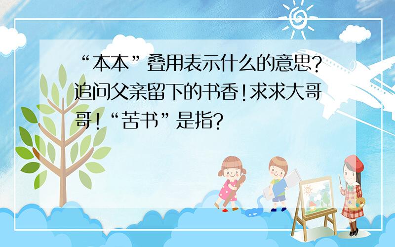 “本本”叠用表示什么的意思?追问父亲留下的书香!求求大哥哥!“苦书”是指?