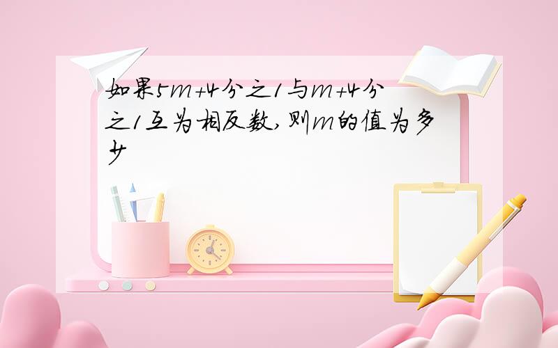 如果5m+4分之1与m+4分之1互为相反数,则m的值为多少