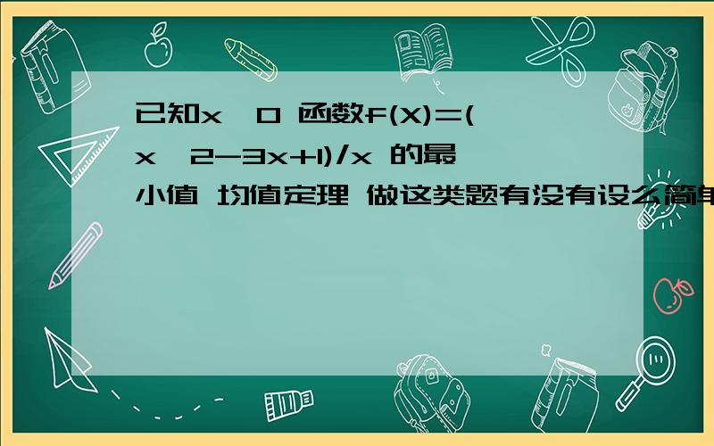 已知x>0 函数f(X)=(x^2-3x+1)/x 的最小值 均值定理 做这类题有没有设么简单的方法.看得我头都晕了