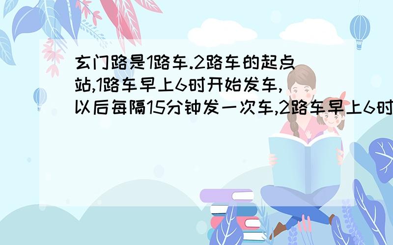 玄门路是1路车.2路车的起点站,1路车早上6时开始发车,以后每隔15分钟发一次车,2路车早上6时20分发车,以后每隔10分钟发一次车.这两路汽车几时几分第二次同时发车