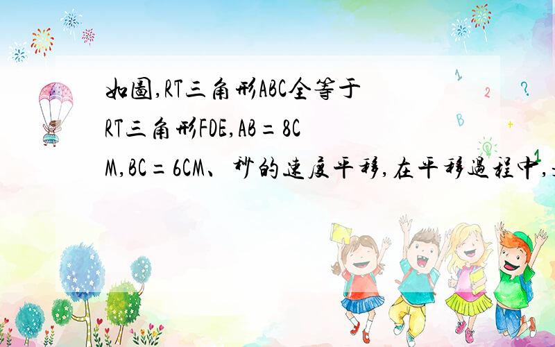 如图,RT三角形ABC全等于RT三角形FDE,AB=8CM,BC=6CM、秒的速度平移,在平移过程中,是否存在某个时段T