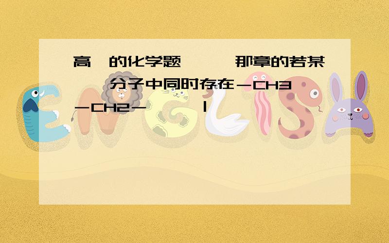 高一的化学题,烷烃那章的若某烷烃分子中同时存在－CH3,－CH2－      |                      ,－CH－,        |                       －C －                      |                       ,则该烷烃最少含有的碳原子数