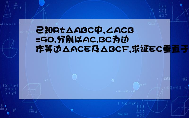 已知Rt△ABC中,∠ACB=90,分别以AC,BC为边作等边△ACE及△BCF,求证EC垂直于BF